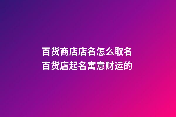 百货商店店名怎么取名 百货店起名寓意财运的-第1张-店铺起名-玄机派